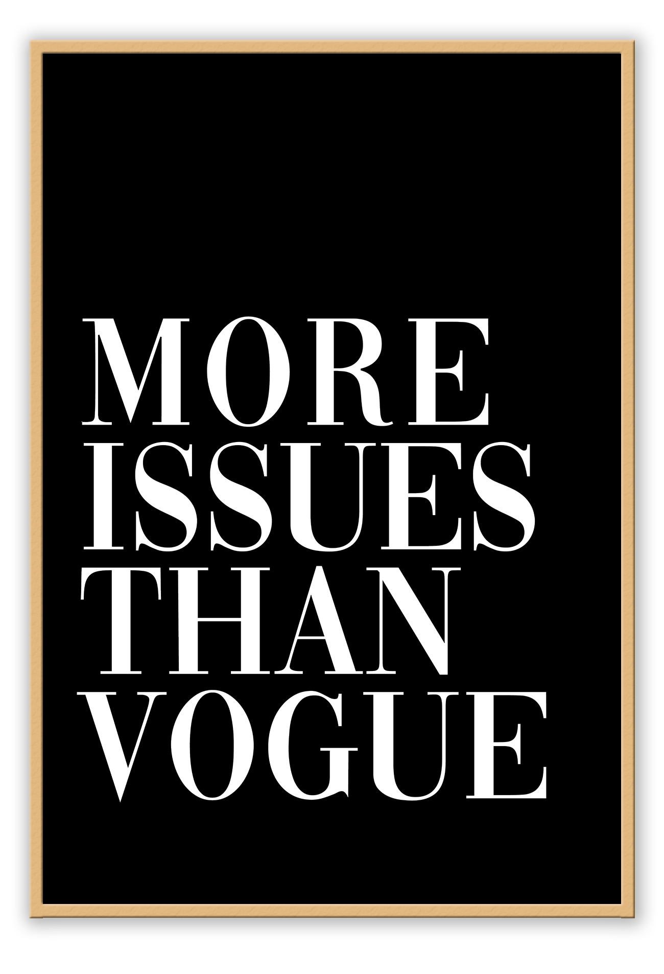 A framed print with the text 'MORE ISSUES THAN VOGUE' in bold, capital letters on a black background within a white matte border.