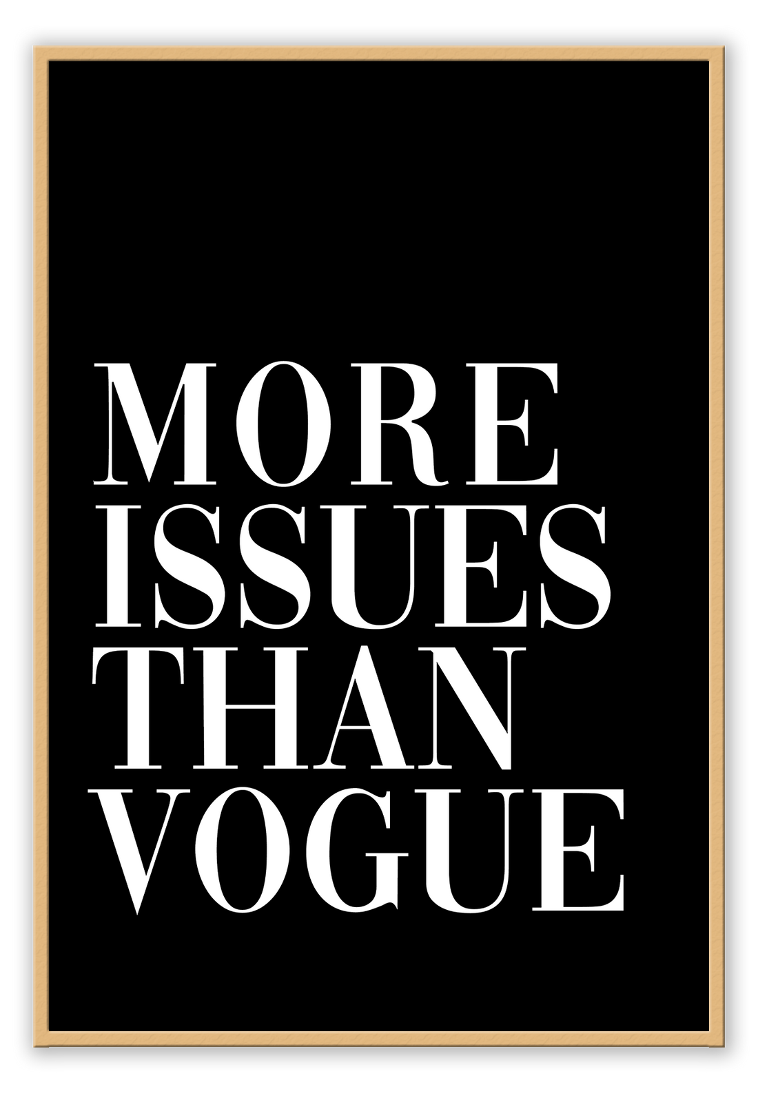 A framed print with the text 'MORE ISSUES THAN VOGUE' in bold, capital letters on a black background within a white matte border.